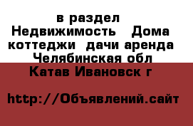  в раздел : Недвижимость » Дома, коттеджи, дачи аренда . Челябинская обл.,Катав-Ивановск г.